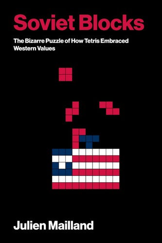 Soviet Blocks: The Bizarre Puzzle of How Tetris Embraced Western Values - Julien Mailland - MIT Press