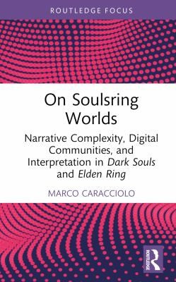 On Soulsring Worlds: Narrative Complexity, Digital Communities, and Interpretation in Dark Souls and Elden Ring - Marco Caracciolo - Routledge