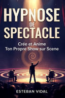 HYPNOSE DE SPECTACLE Creer et Animer Son Propre Show d'Hypnose: Tests de Suggestibilite, Routines Cultes, Methode, Ethique et Presence de Scene - Esteban Vidal - Independently Published