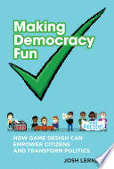 Making Democracy Fun: How Game Design Can Empower Citizens and Transform Politics - Josh A Lerner - MIT Press