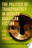 The Politics of Transparency in Modern American Fiction: Fear, Secrecy, and Exposure - Paula Martin-Salvan - Camden House (NY)