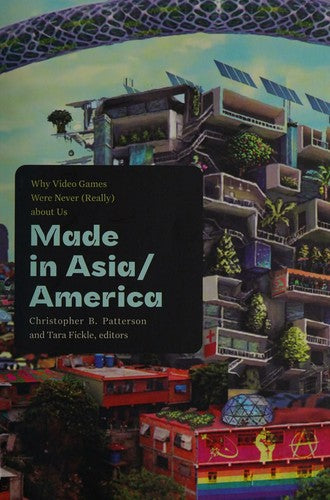 Made in Asia/America: Why Video Games Were Never (Really) about Us - Christopher B Patterson - Duke University Press