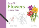 Draw 30: Flowers: In Easy Steps - Janet Whittle - Search Press