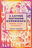 A Latine Outdoor Experience: Remembering, Resisting, and Reimagining - Olivia Aguilar - Texas A&M University Press