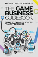 The Game Business Guidebook: What To Do When Nobody Wants Your Game - Diego Ricchiuti - CRC Press