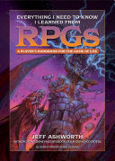 Everything I Need to Know I Learned from Rpgs: A Player's Handbook for the Game of Life - Jeff Ashworth - Media Lab Books